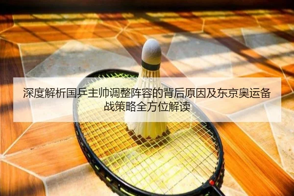 深度解析国乒主帅调整阵容的背后原因及东京奥运备战策略全方位解读